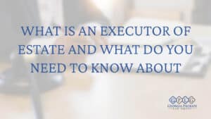 What-Is-an-Executor-of-Estate-and-What-Do-You-Need-to-Know-About