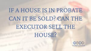 probate-real-estate-can-the-executor-sell-the-house