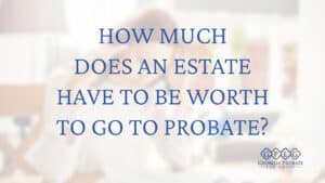 how-much-dDoes-an-estate-have-to-be-worth-to-go-to-probate-cover