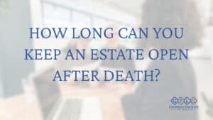 How-long-can-you-keep-an-estate-open-after-death