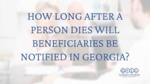 How-Long-After-a-Person-Dies-Will-Beneficiaries-Be-Notified-in-Georgia